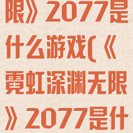 《霓虹深渊无限》2077是什么游戏(《霓虹深渊无限》2077是什么游戏类型)