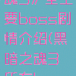 《黑暗之魂3》全主要boss剧情介绍(黑暗之魂3所有boos)