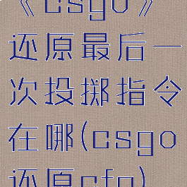 《csgo》还原最后一次投掷指令在哪(csgo还原cfg)