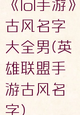 《lol手游》古风名字大全男(英雄联盟手游古风名字)