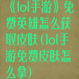 《lol手游》免费英雄怎么获取皮肤(lol手游免费皮肤怎么拿)