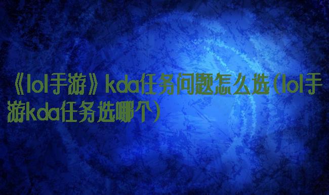 《lol手游》kda任务问题怎么选(lol手游kda任务选哪个)