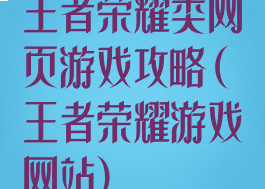 王者荣耀类网页游戏攻略(王者荣耀游戏网站)