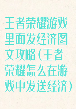 王者荣耀游戏里面发经济图文攻略(王者荣耀怎么在游戏中发送经济)