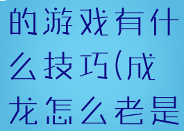 玩成龙代言的游戏有什么技巧(成龙怎么老是代言游戏)