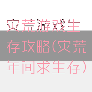 灾荒游戏生存攻略(灾荒年间求生存)