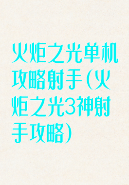 火炬之光单机攻略射手(火炬之光3神射手攻略)