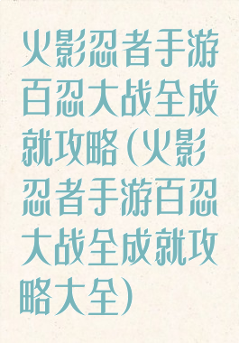 火影忍者手游百忍大战全成就攻略(火影忍者手游百忍大战全成就攻略大全)