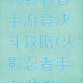 火影忍者手游竞决斗攻略(火影忍者手游对决)