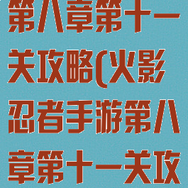 火影忍者手游第八章第十一关攻略(火影忍者手游第八章第十一关攻略图解)