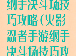 火影忍者手游纲手决斗场技巧攻略(火影忍者手游纲手决斗场技巧攻略大全)