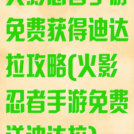 火影忍者手游免费获得迪达拉攻略(火影忍者手游免费送迪达拉)