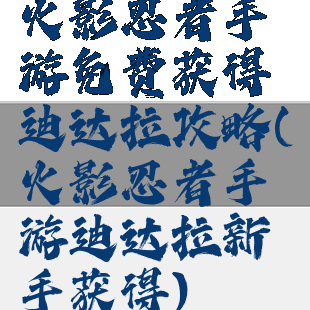 火影忍者手游免费获得迪达拉攻略(火影忍者手游迪达拉新手获得)