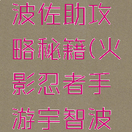 火影忍者手游宇智波佐助攻略秘籍(火影忍者手游宇智波佐助攻略秘籍视频)