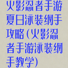 火影忍者手游夏日泳装纲手攻略(火影忍者手游泳装纲手教学)