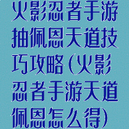 火影忍者手游抽佩恩天道技巧攻略(火影忍者手游天道佩恩怎么得)