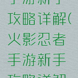 火影忍者手游新手攻略详解(火影忍者手游新手攻略详解视频)