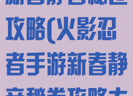 火影忍者手游新春静音秘卷攻略(火影忍者手游新春静音秘卷攻略大全)