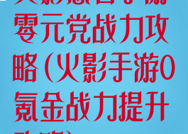 火影忍者手游零元党战力攻略(火影手游0氪金战力提升攻略)