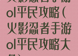 火影忍者手游ol平民攻略(火影忍者手游ol平民攻略大全)