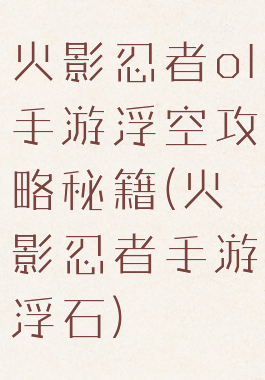 火影忍者ol手游浮空攻略秘籍(火影忍者手游浮石)