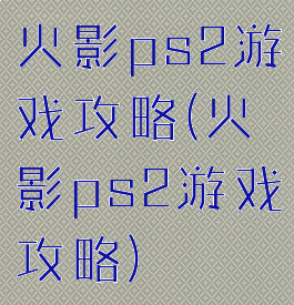 火影ps2游戏攻略(火影ps2游戏攻略)