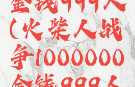 火柴人战争1000000金钱999人(火柴人战争1000000金钱999人无限钻石下载)