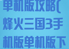 烽火三国电脑单机版攻略(烽火三国3手机版单机版下载)