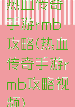 热血传奇手游rmb攻略(热血传奇手游rmb攻略视频)