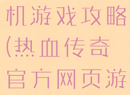 热血传说手机游戏攻略(热血传奇官方网页游戏攻略)