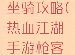 热血江湖手游刺客坐骑攻略(热血江湖手游枪客用什么坐骑)