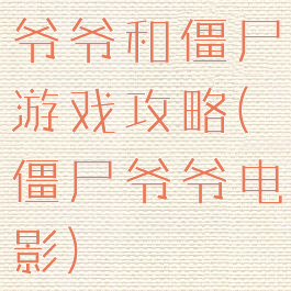 爷爷和僵尸游戏攻略(僵尸爷爷电影)