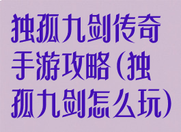 独孤九剑传奇手游攻略(独孤九剑怎么玩)