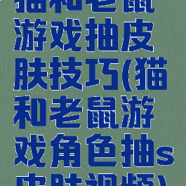 猫和老鼠游戏抽皮肤技巧(猫和老鼠游戏角色抽s皮肤视频)