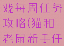 猫和老鼠游戏每周任务攻略(猫和老鼠新手任务攻略)