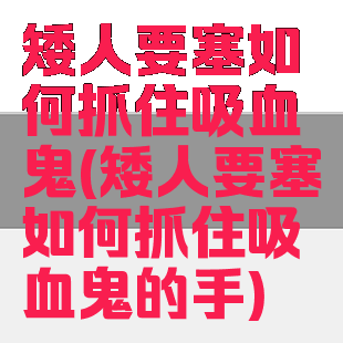 矮人要塞如何抓住吸血鬼(矮人要塞如何抓住吸血鬼的手)