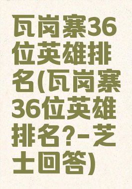 瓦岗寨36位英雄排名(瓦岗寨36位英雄排名?-芝士回答)