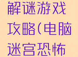 电脑恐怖解谜游戏攻略(电脑迷宫恐怖游戏)