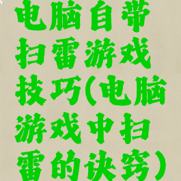 电脑自带扫雷游戏技巧(电脑游戏中扫雷的诀窍)