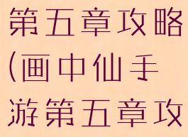 画中仙手游第五章攻略(画中仙手游第五章攻略图文)