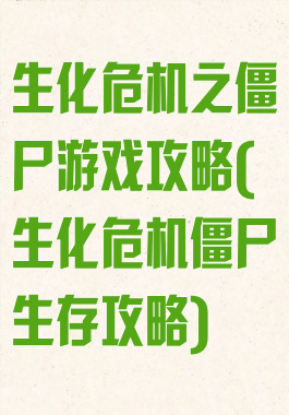 生化危机之僵尸游戏攻略(生化危机僵尸生存攻略)