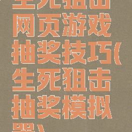 生死狙击网页游戏抽奖技巧(生死狙击抽奖模拟器)