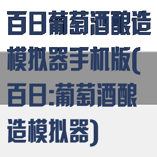 百日葡萄酒酿造模拟器手机版(百日:葡萄酒酿造模拟器)