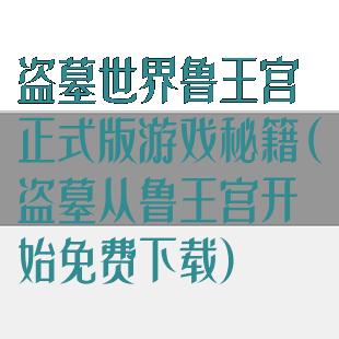 盗墓世界鲁王宫正式版游戏秘籍(盗墓从鲁王宫开始免费下载)