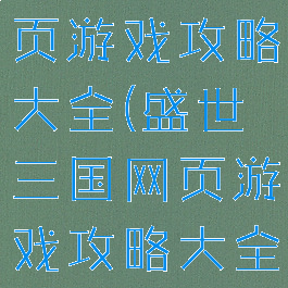 盛世三国网页游戏攻略大全(盛世三国网页游戏攻略大全视频)