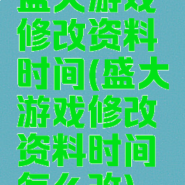 盛大游戏修改资料时间(盛大游戏修改资料时间怎么改)