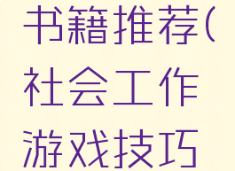 社会工作游戏技巧书籍推荐(社会工作游戏技巧书籍推荐理由)