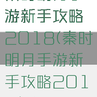 秦时明月手游新手攻略2018(秦时明月手游新手攻略2018年)