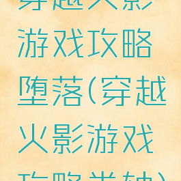 穿越火影游戏攻略堕落(穿越火影游戏攻略卷轴)