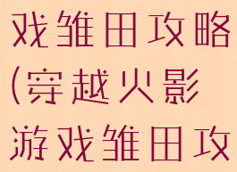 穿越火影游戏雏田攻略(穿越火影游戏雏田攻略大全)